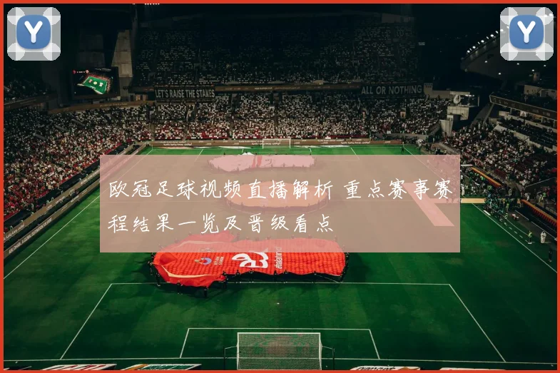 欧冠足球视频直播解析 重点赛事赛程结果一览及晋级看点