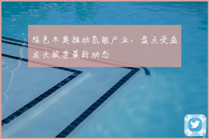 绿色冬奥推动氢能产业，盘点受益龙头股票最新动态