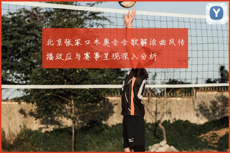 北京张家口冬奥会会歌解读曲风传播效应与赛事呈现深入分析