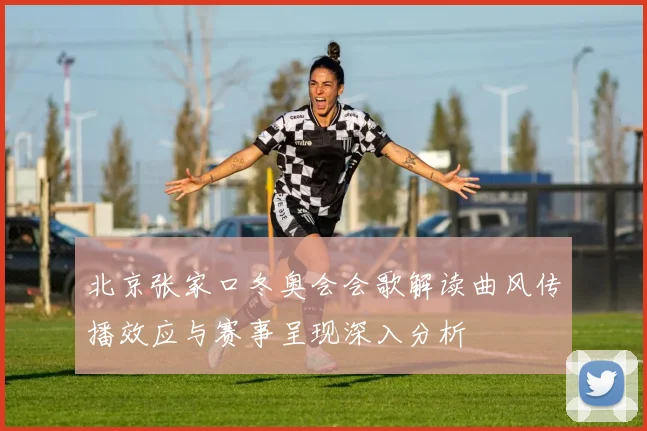 北京张家口冬奥会会歌解读曲风传播效应与赛事呈现深入分析