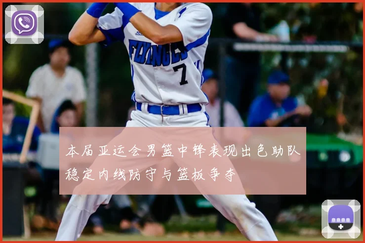 本届亚运会男篮中锋表现出色助队稳定内线防守与篮板争夺