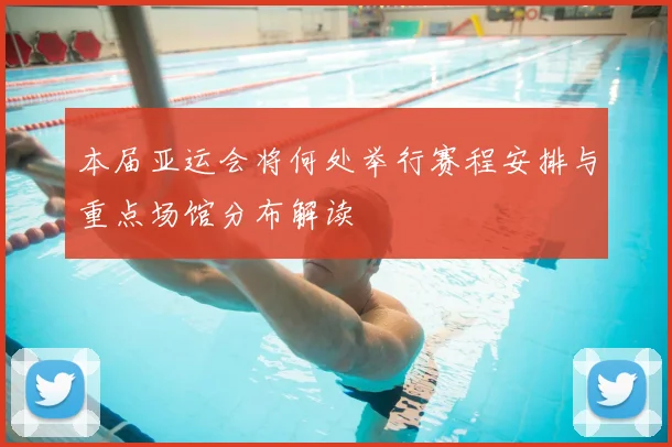 本届亚运会将何处举行赛程安排与重点场馆分布解读